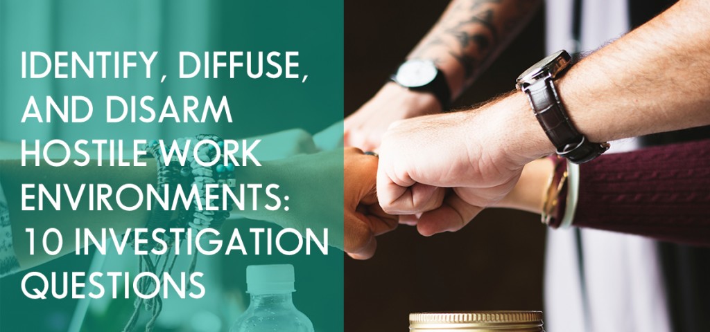 Identify, Diffuse, and Disarm Hostile Work Environments: 10 Investigation Questions